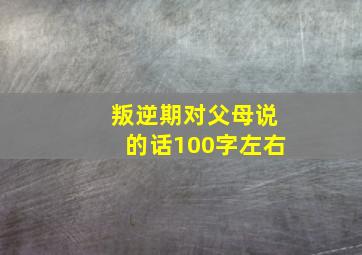 叛逆期对父母说的话100字左右