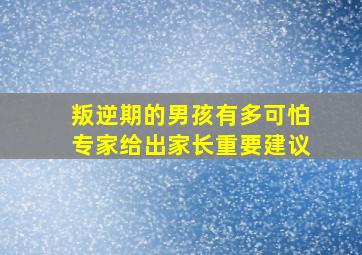 叛逆期的男孩有多可怕专家给出家长重要建议