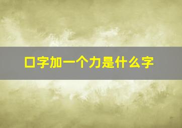 口字加一个力是什么字