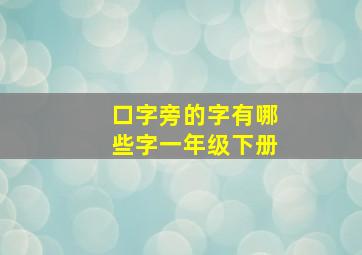 口字旁的字有哪些字一年级下册