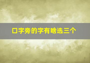 口字旁的字有啥选三个