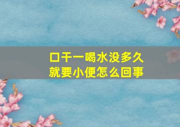 口干一喝水没多久就要小便怎么回事