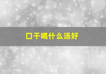 口干喝什么汤好