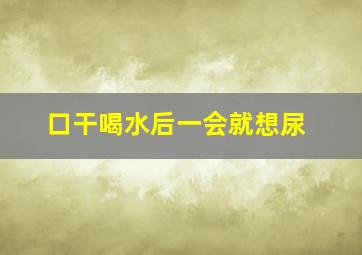 口干喝水后一会就想尿