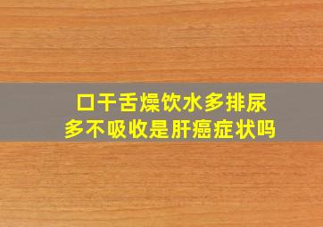 口干舌燥饮水多排尿多不吸收是肝癌症状吗