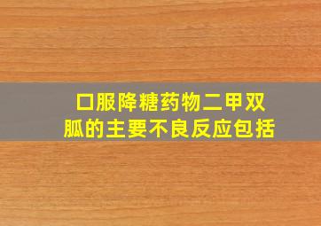 口服降糖药物二甲双胍的主要不良反应包括