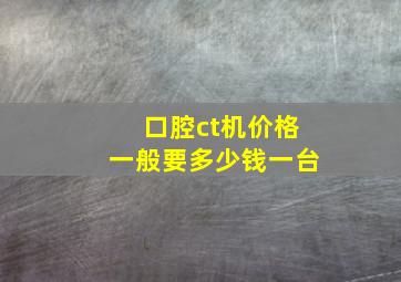 口腔ct机价格一般要多少钱一台