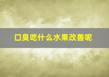 口臭吃什么水果改善呢