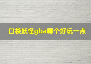 口袋妖怪gba哪个好玩一点