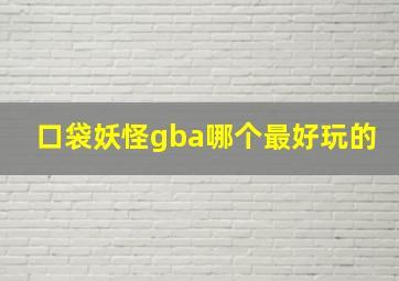 口袋妖怪gba哪个最好玩的