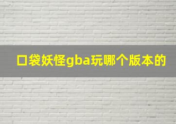 口袋妖怪gba玩哪个版本的