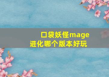 口袋妖怪mage进化哪个版本好玩