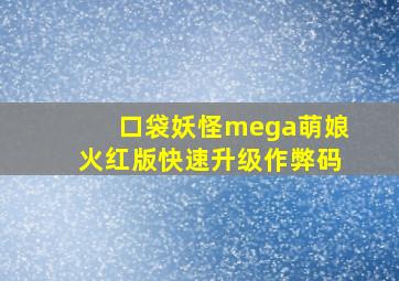 口袋妖怪mega萌娘火红版快速升级作弊码