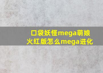 口袋妖怪mega萌娘火红版怎么mega进化