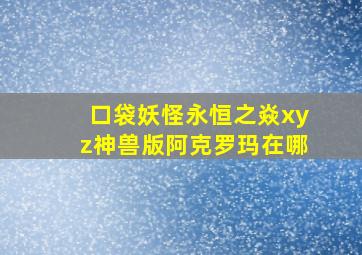 口袋妖怪永恒之焱xyz神兽版阿克罗玛在哪