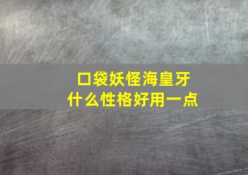 口袋妖怪海皇牙什么性格好用一点