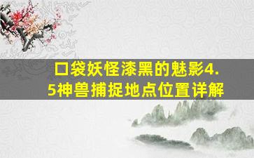 口袋妖怪漆黑的魅影4.5神兽捕捉地点位置详解