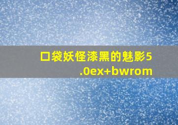 口袋妖怪漆黑的魅影5.0ex+bwrom