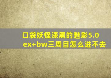 口袋妖怪漆黑的魅影5.0ex+bw三周目怎么进不去