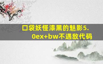 口袋妖怪漆黑的魅影5.0ex+bw不遇敌代码