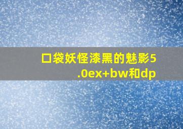 口袋妖怪漆黑的魅影5.0ex+bw和dp