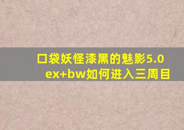 口袋妖怪漆黑的魅影5.0ex+bw如何进入三周目