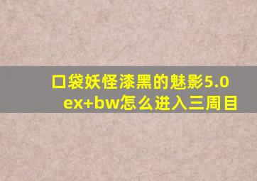 口袋妖怪漆黑的魅影5.0ex+bw怎么进入三周目