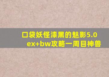 口袋妖怪漆黑的魅影5.0ex+bw攻略一周目神兽