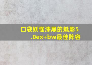 口袋妖怪漆黑的魅影5.0ex+bw最佳阵容