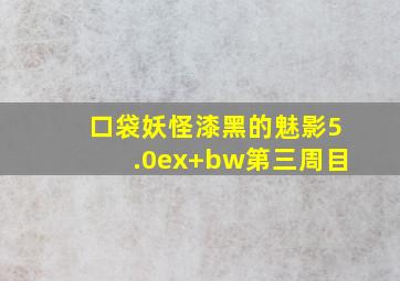 口袋妖怪漆黑的魅影5.0ex+bw第三周目