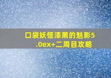 口袋妖怪漆黑的魅影5.0ex+二周目攻略