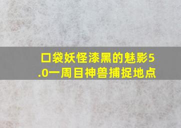 口袋妖怪漆黑的魅影5.0一周目神兽捕捉地点