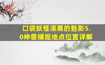 口袋妖怪漆黑的魅影5.0神兽捕捉地点位置详解