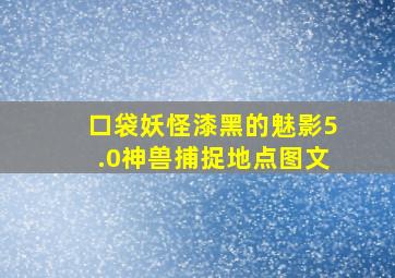 口袋妖怪漆黑的魅影5.0神兽捕捉地点图文