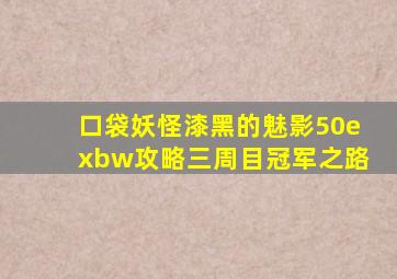 口袋妖怪漆黑的魅影50exbw攻略三周目冠军之路