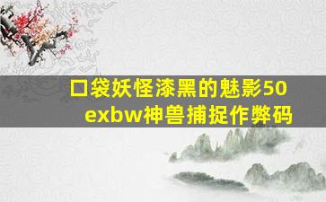 口袋妖怪漆黑的魅影50exbw神兽捕捉作弊码