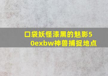 口袋妖怪漆黑的魅影50exbw神兽捕捉地点