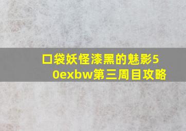 口袋妖怪漆黑的魅影50exbw第三周目攻略