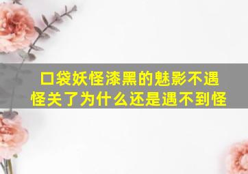 口袋妖怪漆黑的魅影不遇怪关了为什么还是遇不到怪