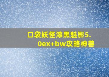 口袋妖怪漆黑魅影5.0ex+bw攻略神兽