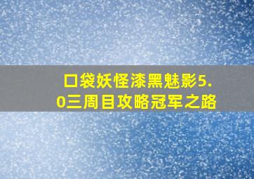 口袋妖怪漆黑魅影5.0三周目攻略冠军之路