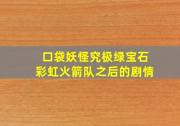 口袋妖怪究极绿宝石彩虹火箭队之后的剧情