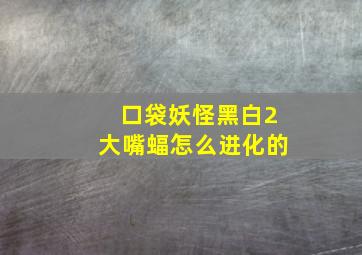 口袋妖怪黑白2大嘴蝠怎么进化的