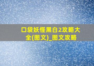 口袋妖怪黑白2攻略大全(图文)_图文攻略