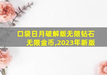 口袋日月破解版无限钻石无限金币,2023年新版