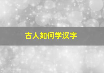 古人如何学汉字