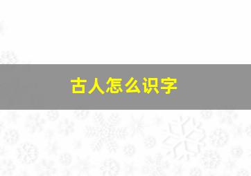 古人怎么识字