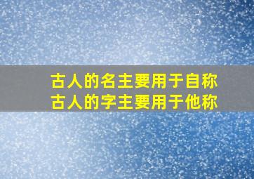 古人的名主要用于自称古人的字主要用于他称