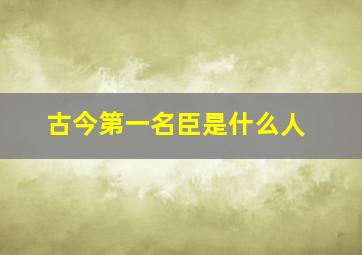 古今第一名臣是什么人