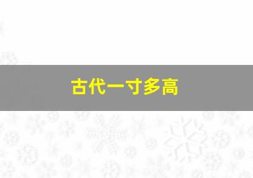 古代一寸多高